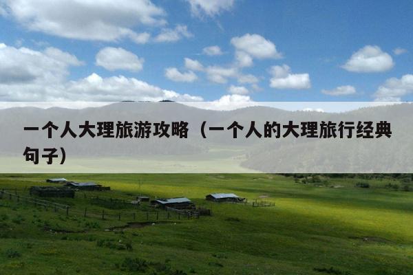 一个人大理旅游攻略（一个人的大理旅行经典句子）