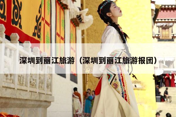 深圳到丽江旅游（深圳到丽江旅游报团）