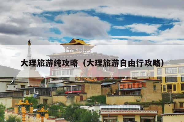 大理旅游纯攻略（大理旅游自由行攻略）