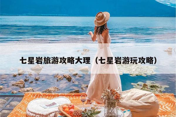 七星岩旅游攻略大理（七星岩游玩攻略）