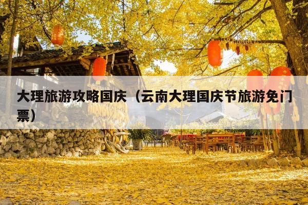 大理旅游攻略国庆（云南大理国庆节旅游免门票）