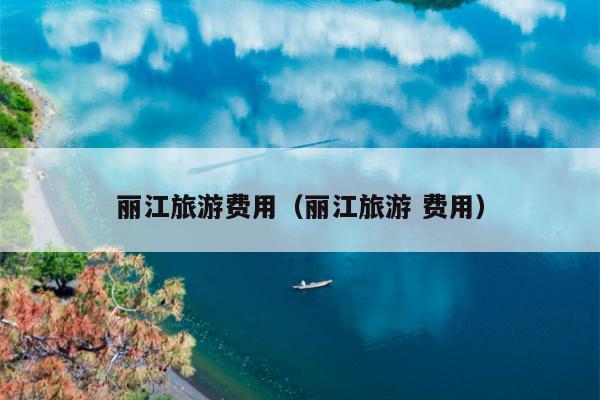丽江旅游费用（丽江旅游 费用）