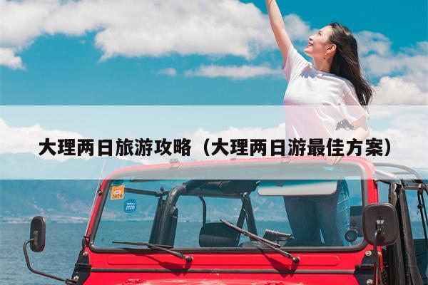 大理两日旅游攻略（大理两日游最佳方案）