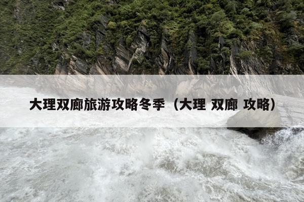 大理双廊旅游攻略冬季（大理 双廊 攻略）