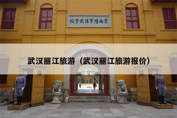 武汉丽江旅游（武汉丽江旅游报价）
