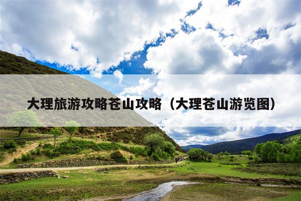 大理旅游攻略苍山攻略（大理苍山游览图）