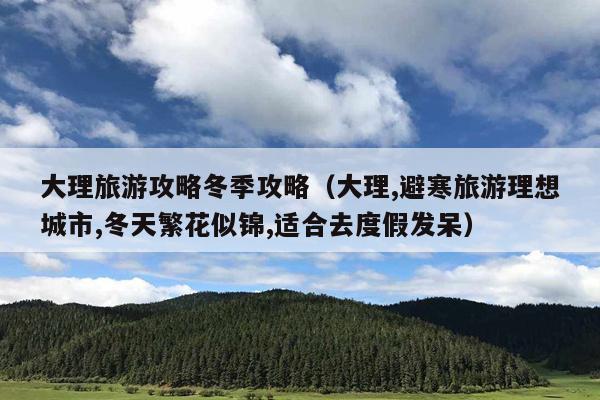 大理旅游攻略冬季攻略（大理,避寒旅游理想城市,冬天繁花似锦,适合去度假发呆）