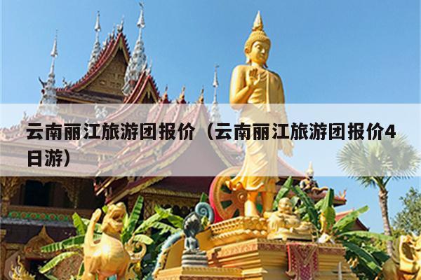 云南丽江旅游团报价（云南丽江旅游团报价4日游）