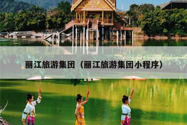 丽江旅游集团（丽江旅游集团小程序）