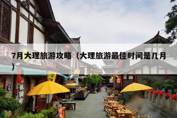 7月大理旅游攻略（大理旅游最佳时间是几月）