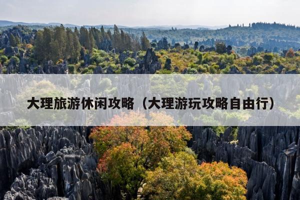 大理旅游休闲攻略（大理游玩攻略自由行）