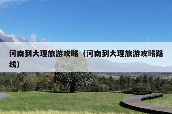 河南到大理旅游攻略（河南到大理旅游攻略路线）