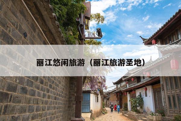 丽江悠闲旅游（丽江旅游圣地）