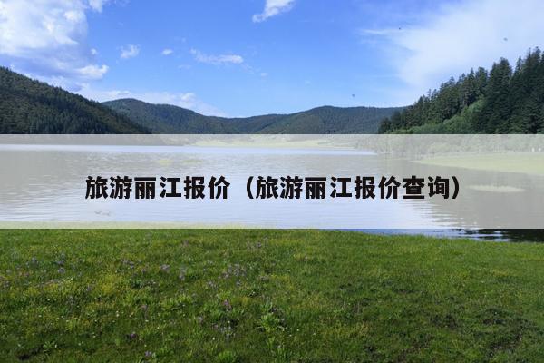 旅游丽江报价（旅游丽江报价查询）
