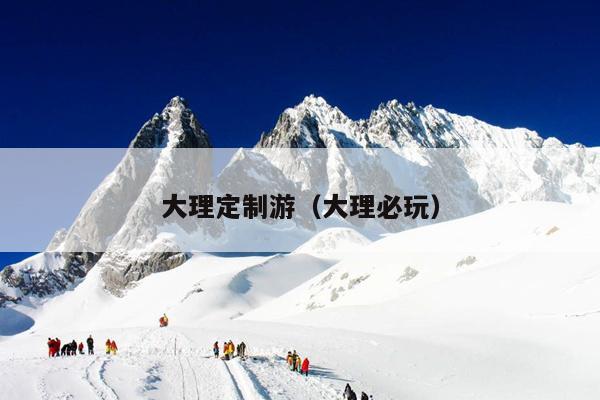 大理定制游（大理必玩）