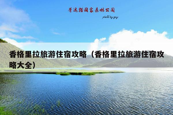 香格里拉旅游住宿攻略（香格里拉旅游住宿攻略大全）