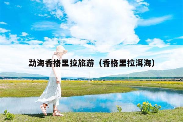 勐海香格里拉旅游（香格里拉洱海）