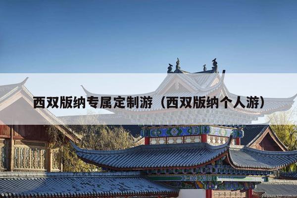 西双版纳专属定制游（西双版纳个人游）