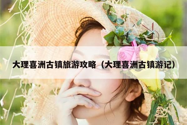 大理喜洲古镇旅游攻略（大理喜洲古镇游记）