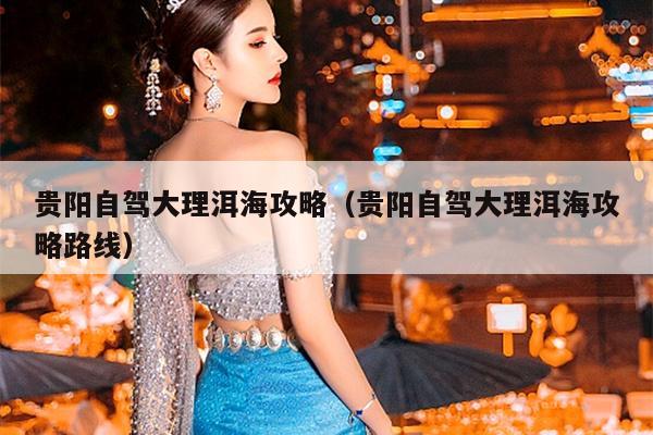 贵阳自驾大理洱海攻略（贵阳自驾大理洱海攻略路线）