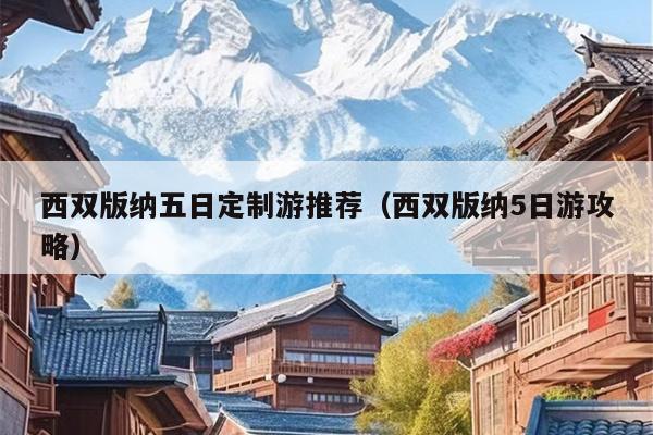 西双版纳五日定制游推荐（西双版纳5日游攻略）