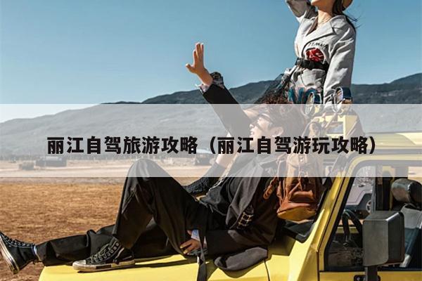 丽江自驾旅游攻略（丽江自驾游玩攻略）