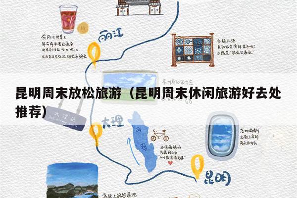 昆明周末放松旅游（昆明周末休闲旅游好去处推荐）