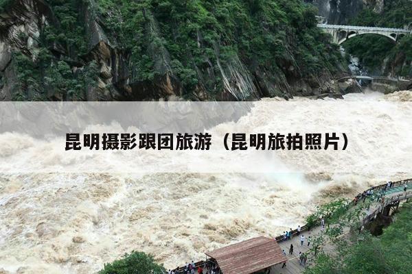昆明摄影跟团旅游（昆明旅拍照片）