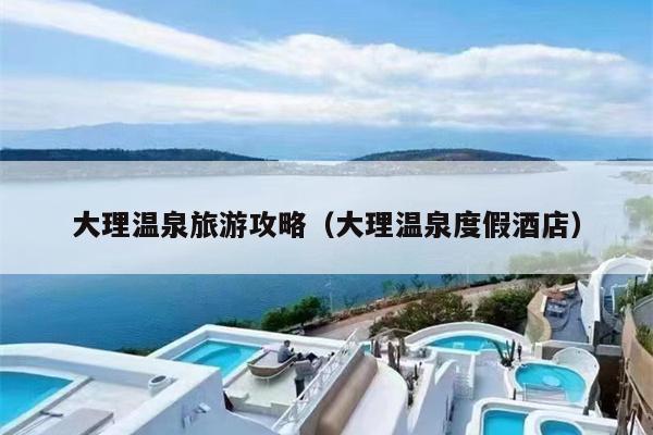 大理温泉旅游攻略（大理温泉度假酒店）