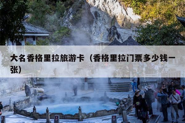 大名香格里拉旅游卡（香格里拉门票多少钱一张）