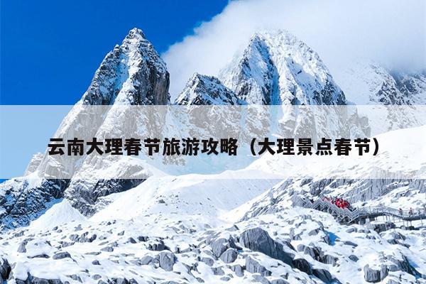 云南大理春节旅游攻略（大理景点春节）