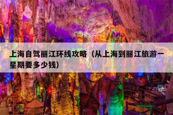 上海自驾丽江环线攻略（从上海到丽江旅游一星期要多少钱）