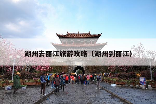 湖州去丽江旅游攻略（湖州到丽江）