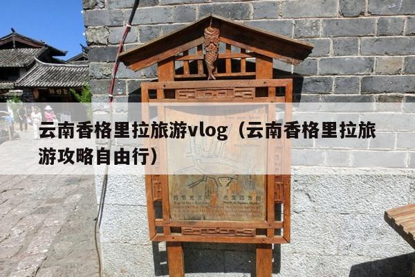 云南香格里拉旅游vlog（云南香格里拉旅游攻略自由行）