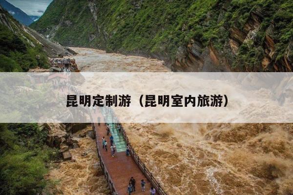 昆明定制游（昆明室内旅游）