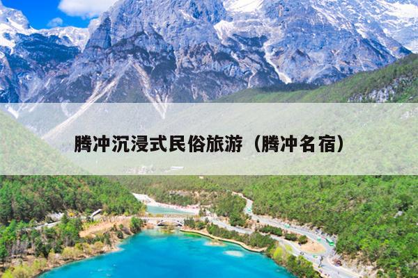 腾冲沉浸式民俗旅游（腾冲名宿）