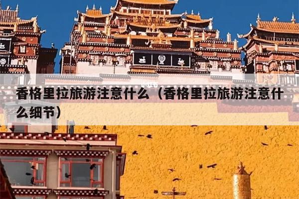 香格里拉旅游注意什么（香格里拉旅游注意什么细节）