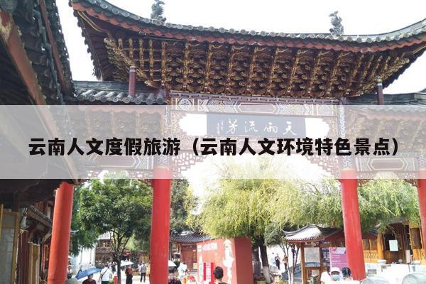 云南人文度假旅游（云南人文环境特色景点）