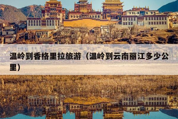 温岭到香格里拉旅游（温岭到云南丽江多少公里）