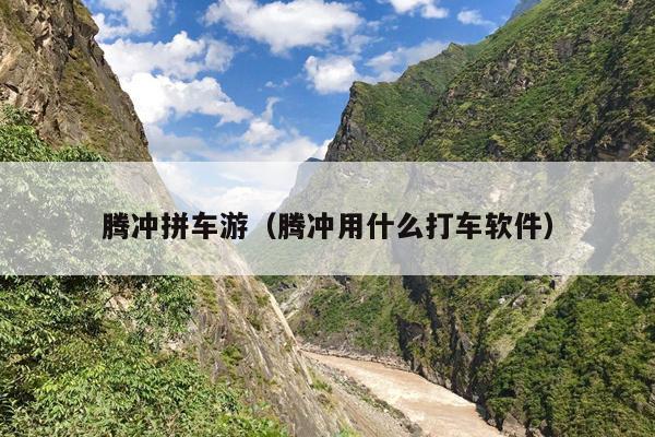 腾冲拼车游（腾冲用什么打车软件）