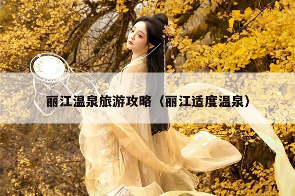 丽江温泉旅游攻略（丽江适度温泉）