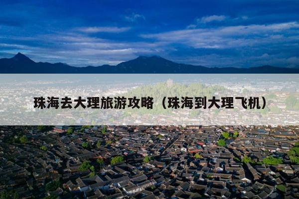 珠海去大理旅游攻略（珠海到大理飞机）