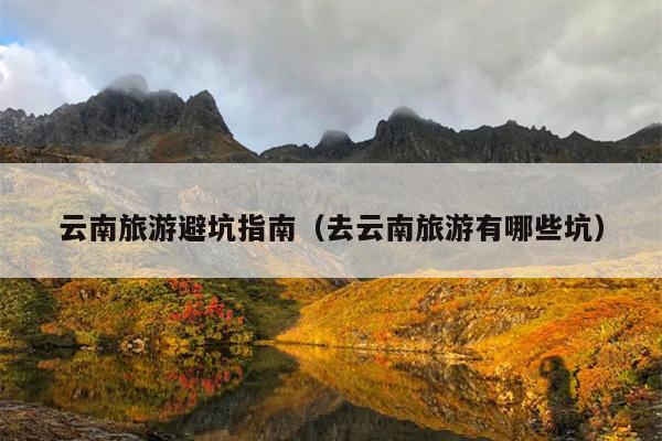 云南旅游避坑指南（去云南旅游有哪些坑）