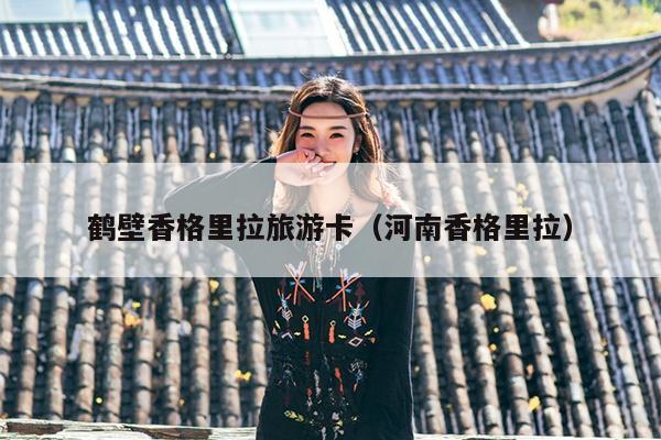 鹤壁香格里拉旅游卡（河南香格里拉）
