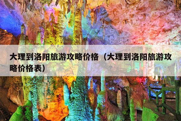 大理到洛阳旅游攻略价格（大理到洛阳旅游攻略价格表）