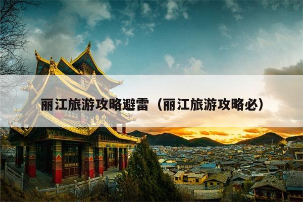 丽江旅游攻略避雷（丽江旅游攻略必）