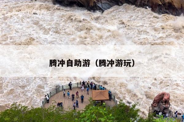 腾冲自助游（腾冲游玩）