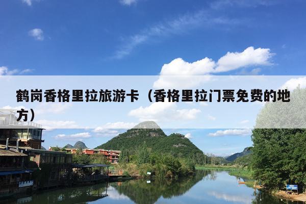 鹤岗香格里拉旅游卡（香格里拉门票免费的地方）
