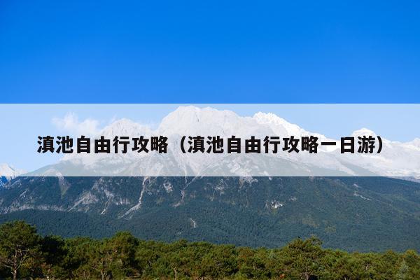 滇池自由行攻略（滇池自由行攻略一日游）