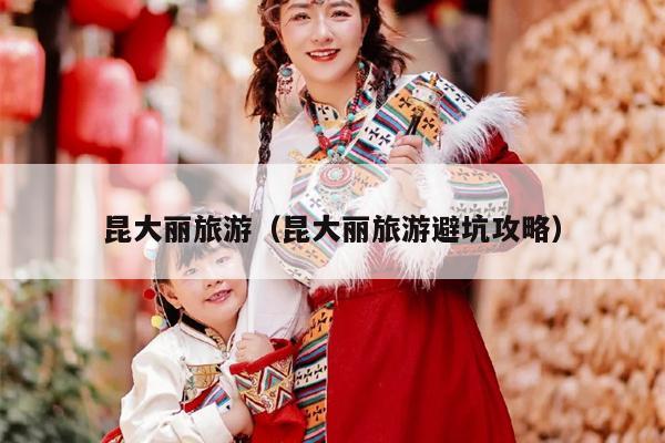昆大丽旅游（昆大丽旅游避坑攻略）